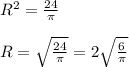 R^2 = \frac{24}{ \pi } \\ \\ R= \sqrt{ \frac{24}{ \pi } } =2 \sqrt{ \frac{6}{ \pi } }