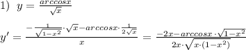 1)\; \; y=\frac{arccosx}{\sqrt{x}}\\\\y'= \frac{ -\frac{1}{\sqrt{1-x^2}}\cdot \sqrt{x}-arccosx\cdot \frac{1}{2\sqrt{x}}}{x}=\frac{-2x-arccosx\, \cdot \sqrt{1-x^2}}{2x\cdot \sqrt{x\cdot (1-x^2)}}