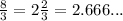 \frac{8}{3} = 2 \frac{2}{3} = 2.666...