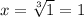 x= \sqrt[3]{1} =1