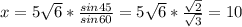 x= 5\sqrt{6} * \frac{sin45}{sin60} = 5\sqrt{6} * \frac{ \sqrt{2} }{ \sqrt{3} } =10