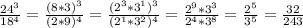 \frac{ 24^{3} }{ 18^{4} } = \frac{( 8*3)^{3} }{ (2*9)^{4} } = \frac{ ( 2^{3} *3^{1} )^{3} }{( 2^{1} * 3^{2} )^{4}} = \frac{ 2^{9} * 3^{3} }{ 2^{4} * 3^{8} }= \frac{ 2^{5} }{ 3^{5} } = \frac{32}{243}