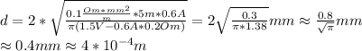 d=2*\sqrt{\frac{0.1\frac{Om*mm^2}{m}*5m*0.6A}{\pi(1.5V-0.6A*0.2Om)}}=&#10;2\sqrt{\frac{0.3}{\pi*1.38}}mm\approx\frac{0.8}{\sqrt{\pi}}mm\\\approx0.4mm\approx4*10^{-4}m
