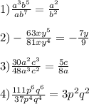 1)\frac{a^{3}b^{5}}{ab^{7}}=\frac{a^{2}}{b^{2}}\\\\2)-\frac{63xy^{5}}{81xy^{4}}=-\frac{7y}{9}\\\\3)\frac{30a^{2}c^{3}}{48a^{3}c^{2}}=\frac{5c}{8a}\\\\4)\frac{111p^{6}q^{6}}{37p^{4}q^{4}}=3p^{2}q^{2}