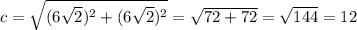 c= \sqrt{(6 \sqrt{2})^2+(6 \sqrt{2})^2} = \sqrt{72+72} = \sqrt{144} =12
