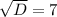 \sqrt{D} =7