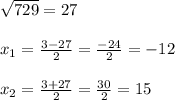 \sqrt{729}=27\\\\x_1= \frac{3-27}{2}=\frac{-24}{2}=-12\\\\x_2=\frac{3+27}{2}=\frac{30}{2}=15