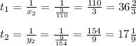t_1 = \frac{1}{x_2} = \frac{1}{ \frac{3}{110} } = \frac{110}{3} = 36 \frac{2}{3} \\ \\ t_2 = \frac{1}{y_2} = \frac{1}{ \frac{9}{154} } = \frac{154}{9} =17 \frac{1}{9}