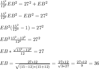 \frac{15^2}{12^2} EB^2 = 27^2 + EB^2 \\ \\ \frac{15^2}{12^2} EB^2 - EB^2 = 27^2 \\ \\ EB^2 (\frac{15^2}{12^2} - 1) = 27^2 \\ \\ EB^2 \frac{15^2 - 12^2}{12^2} = 27^2 \\ \\ EB * \frac{ \sqrt{15^2 - 12^2} }{12} = 27 \\ \\ EB = \frac{27*12}{ \sqrt{(15-12)*(15+12)} } = \frac{27*12}{ \sqrt{3*27} } = \frac{27*12}{9} =36