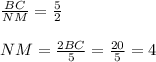 \frac{BC}{NM} = \frac{5}{2} \\ \\ NM = \frac{2BC}{5} = \frac{20}{5} = 4