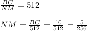 \frac{BC}{NM} =512 \\ \\ NM = \frac{BC}{512} = \frac{10}{512} = \frac{5}{256}