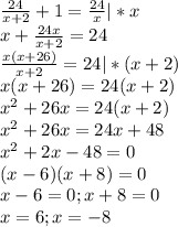 \frac{24}{x+2}+1= \frac{24}{x} |*x \\ x+ \frac{24x}{x+2} =24 \\ \frac{x(x+26)}{x+2} =24|*(x+2)\\ x(x+26)=24(x+2) \\ x^2+26x=24(x+2) \\ x^2+26x=24x+48 \\ x^2+2x-48=0 \\ (x-6)(x+8)=0 \\ x-6=0;x+8=0 \\ x=6;x=-8