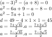 (a - 3) ^{2} - (a + 8) = 0 \\ {a}^{2} - 6a + 9 - a - 8 = 0 \\ {a}^{2} - 7a + 1 = 0 \\ d = 49 - 4 \times 1 \times 1 = 45 \\ a = \frac{7 + \sqrt{45} }{2}.a = \frac{7 + 3 \sqrt{5} }{2} \\ a = \frac{7 - \sqrt{45} }{2} .a = \frac{7 - 3 \sqrt{5} }{2}