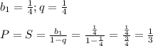 b_1 = \frac{1}{4}; q = \frac{1}{4} \\ \\ P = S = \frac{b_1}{1-q} = \frac{ \frac{1}{4} }{1- \frac{1}{4} } = \frac{ \frac{1}{4} }{\frac{3}{4} } = \frac{1}{3}