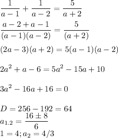 \displaystyle \frac{1}{a-1}+ \frac{1}{a-2}= \frac{5}{a+2}\\\\ \frac{a-2+a-1}{(a-1)(a-2)}= \frac{5}{(a+2)}\\\\(2a-3)(a+2)=5(a-1)(a-2)\\\\2a^2+a-6=5a^2-15a+10\\\\3a^2-16a+16=0\\\\D=256-192=64\\\ a_{1.2}= \frac{16\pm8}{6}\\\a_1=4; a_2=4/3