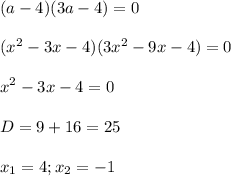 \displaystyle (a-4)(3a-4)=0\\\\(x^2-3x-4)(3x^2-9x-4)=0\\\\x^2-3x-4=0\\\\D=9+16=25\\\\x_1=4; x_2=-1