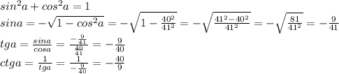 sin^2a+cos^2a=1&#10;\\sina=-\sqrt{1-cos^2a}=-\sqrt{1- \frac{40^2}{41^2} }=-\sqrt{ \frac{41^2-40^2}{41^2} }=-\sqrt{ \frac{81}{41^2} }=- \frac{9}{41} &#10;\\tga= \frac{sina}{cosa} = \frac{- \frac{9}{41}}{\frac{40}{41}} =- \frac{9}{40} &#10;\\ctga= \frac{1}{tga} = \frac{1}{- \frac{9}{40} } =- \frac{40}{9}