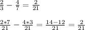 \frac{2}{3} - \frac{4}{7} = \frac{2}{21} \\ \\ &#10; \frac{2*7}{21} - \frac{4*3}{21} = \frac{14-12}{21} = \frac{2}{21}