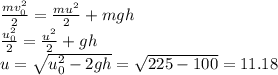 \frac{mv_{0}^{2}}{2} = \frac{mu^{2}}{2}+mgh \\&#10;\frac{u_{0}^{2}}{2} = \frac{u^{2}}{2}+gh \\&#10;u = \sqrt{u_{0}^{2} - 2gh} = \sqrt{225 - 100} = 11.18