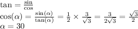 \tan = \frac{ \sin}{ \cos } \\ \cos( \alpha ) = \frac{ \sin( \alpha ) }{ \tan( \alpha ) } = \frac{1}{2} \times \frac{3}{ \sqrt{3} } = \frac{3}{2 \sqrt{3} } = \frac{ \sqrt{3} }{2} \\ \alpha = 30