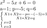 x^2-5x+6=0&#10;&#10; a=1; p=-5; q=6&#10;&#10;\left \{ {{X1+X2=-p=-(-5)=5} \atop {X1*X2=q}} \right. &#10;&#10; \left \{ {{x=2} \atop {x=3}} \right.