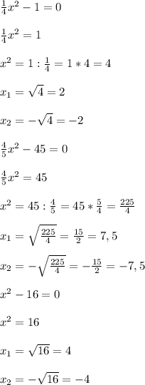 \frac{1}{4} x^{2} -1=0\\\\ \frac{1}{4} x^{2} =1\\\\ x^{2} =1: \frac{1}{4}=1*4=4\\\\x _{1} = \sqrt{4}=2\\\\x _{2}=- \sqrt{4}=-2\\\\\ \frac{4}{5} x^{2} -45=0\\\\ \frac{4}{5} x^{2} =45\\\\ x^{2} =45: \frac{4}{5}=45* \frac{5}{4}= \frac{225}{4} \\\\x _{1} = \sqrt{ \frac{225}{4} }= \frac{15}{2}=7,5\\\\x _{2} = - \sqrt{ \frac{225}{4} }=- \frac{15}{2}=-7,5\\\\\ x^{2}-16=0\\\\ x^{2} =16\\\\x _{1} = \sqrt{16}=4\\\\x _{2}=- \sqrt{16}=-4