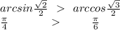 arcsin \frac{\sqrt2}{2}\ \ \textgreater \ \ arccos\frac{\sqrt3}{2}\\ \frac{\pi}{4}\ \ \ \ \ \ \ \ \ \ \ \textgreater \ \ \ \ \ \ \ \ \frac{\pi}{6}