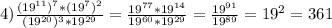 4) \frac{(19^{11})^7*(19^7)^2}{(19^{20})^3*19^{29}} = \frac{19^{77}*19^{14}}{19^{60}*19^{29}} = \frac{19^{91}}{19^{89}} = 19^2 = 361