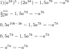 1) (a^{2k})^5 : (2a^{3k}) - 1,5a^{79} = -a^{7k}\\\\\frac{a^{10k}}{2a^{3k}} - 1,5a^{79} = -a^{7k}\\\\0,5a^{10k-3k} - 1,5a^{7k} = -a^{7k}\\\\0,5a^{7k} - 1,5a^{7k} = -a^{7k}\\\\-a^{7k} = -a^{7k}