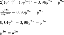 2) (y^{2n})^6 : (5y^{5n})^2 + 0,96y^{2n} = y^{2n}\\\\\frac{y^{12n}}{25y^{10n}} + 0,96y^{2n} = y^{2n}\\\\0,04y^{2n} + 0,96y^{2n} = y^{2n}\\\\y^{2n} = y^{2n}