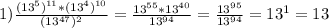 1) \frac{(13^5)^{11}*(13^4)^{10}}{(13^{47})^2} = \frac{13^{55}*13^{40}}{13^{94}} = \frac{13^{95}}{13^{94}} = 13^1 = 13
