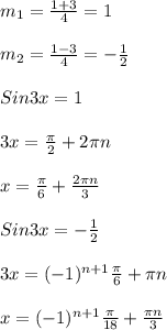 m _{1}= \frac{1+3}{4}=1\\\\m _{2}= \frac{1-3}{4} = - \frac{1}{2} \\\\Sin3x = 1\\\\3x= \frac{ \pi }{2}+2 \pi n\\\\x= \frac{ \pi }{6} + \frac{2 \pi n}{3}\\\\Sin3x=- \frac{1}{2}\\\\3x=(-1) ^{n+1} \frac{ \pi }{6}+ \pi n\\\\x=(-1) ^{n+1} \frac{ \pi }{18}+ \frac{ \pi n}{3}