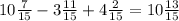 10 \frac{7}{15} - 3 \frac{11}{15} + 4 \frac{2}{15} = 10 \frac{13}{15}