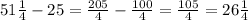 51 \frac{1}{4} - 25 = \frac{205}{4} - \frac{100}{4} = \frac{105}{4} = 26 \frac{1}{4}