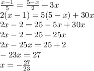 \frac{x - 1}{5} = \frac{ 5 - x}{2} + 3x \\ 2(x - 1) = 5(5 - x) + 30x \\ 2x - 2 = 25 - 5x + 30x \\ 2x - 2 = 25 + 25x \\ 2x - 25x = 25 + 2 \\ - 23x = 27 \\ x = - \frac{27}{23}