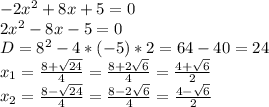 -2 x^{2} +8x+5=0\\2 x^{2} -8x-5=0\\D=8^{2} -4*(-5)*2=64-40=24\\ x_{1} = \frac{8+ \sqrt{24} }{4} = \frac{8+2 \sqrt{6} }{4} = \frac{4+ \sqrt{6} }{2} \\ x_{2} = \frac{8- \sqrt{24} }{4}= \frac{8-2 \sqrt{6} }{4}= \frac{4- \sqrt{6} }{2}