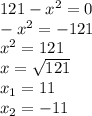 121- x^{2} =0 \\ - x^{2} =-121\\ x^{2} =121\\x= \sqrt{121} \\x_{1} = 11\\ x_{2} = -11