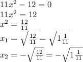 11 x^{2} -12=0\\11 x^{2} =12\\ x^{2} = \frac{12}{11} \\ x_{1} = \sqrt{ \frac{12}{11} } = \sqrt{1 \frac{1}{11} } \\ x_{2} =- \sqrt{ \frac{12}{11} }=- \sqrt{1 \frac{1}{11} }