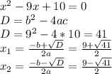 x^{2} -9x+10=0\\ D= b^{2} -4ac\\D= 9^{2} -4*10=41\\ x_{1}= \frac{-b+ \sqrt{D} }{2a}= \frac{9+ \sqrt{41} }{2} \\ x_{2} = \frac{-b- \sqrt{D} }{2a} = \frac{9- \sqrt{41} }{2}