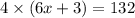 4 \times (6x + 3) = 132