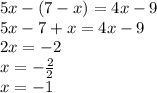 5x - (7 - x) = 4x - 9 \\ 5x - 7 + x = 4x - 9 \\ 2x = - 2 \\ x = - \frac{2}{2} \\ x = - 1