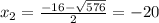 x_{2} = \frac{ -16-\sqrt{576} }{2} = -20