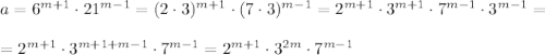 a=6^{m+1}\cdot 21^{m-1}=(2\cdot 3)^{m+1}\cdot (7\cdot 3)^{m-1}=2^{m+1}\cdot 3^{m+1}\cdot 7^{m-1}\cdot 3^{m-1}=\\ \\ =2^{m+1}\cdot 3^{m+1+m-1}\cdot 7^{m-1}=2^{m+1}\cdot 3^{2m}\cdot 7^{m-1}