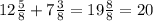 12 \frac{5}{8} +7 \frac{3}{8}=19 \frac{8}{8} =20