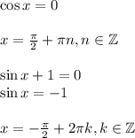 \cos x=0\\ \\ x= \frac{\pi}{2}+ \pi n,n \in \mathbb{Z}\\ \\ \sin x+1=0\\ \sin x=-1\\ \\ x=- \frac{\pi}{2}+2 \pi k,k \in \mathbb{Z}