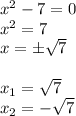 x^2-7=0 \\ x^2=7 \\ x=\pm \sqrt{7} \\ \\ x_1= \sqrt{7} \\ x_2=- \sqrt{7}