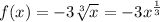 f(x)=-3 \sqrt[3]{x} =-3x^{ \frac{1}{3} }