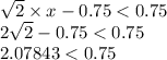\sqrt{2} \times x - 0.75 < 0.75 \\ 2 \sqrt{2} - 0.75 < 0.75 \\ 2.07843 < 0.75 \\