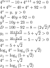 4^{2x+1}-10*4^{x+1}+92=0&#10;\\4*4^{2x}-40*4^x+92=0&#10;\\4^x=y,\ y\ \textgreater \ 0&#10;\\4y^2-40y+92=0&#10;\\y^2-10y+23=0&#10;\\D=100-92=8=(2\sqrt{2})^2&#10;\\y_1= \frac{10+2\sqrt{2}}{2} =5+\sqrt{2}\ \textgreater \ 0&#10;\\y_2= \frac{10-2\sqrt{2}}{2} =5-\sqrt{2}\ \textgreater \ 0&#10;\\4^x=5+\sqrt{2}&#10;\\\log_4{4^x}=\log_4{(5+\sqrt{2})}&#10;\\x_1=\log_4{(5+\sqrt{2})}&#10;\\4^x=5-\sqrt{2}&#10;\\x_2=\log_4{(5-\sqrt{2})}