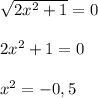 \sqrt{2 x^{2} +1} =0\\\\ 2 x^{2} +1=0\\\\ x^{2} =-0,5